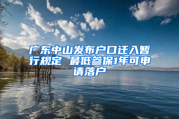 广东中山发布户口迁入暂行规定 最低参保1年可申请落户