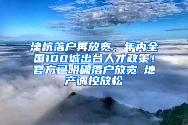 津杭落户再放宽，年内全国100城出台人才政策！官方已明确落户放宽≠地产调控放松