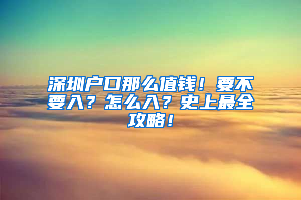 深圳户口那么值钱！要不要入？怎么入？史上最全攻略！