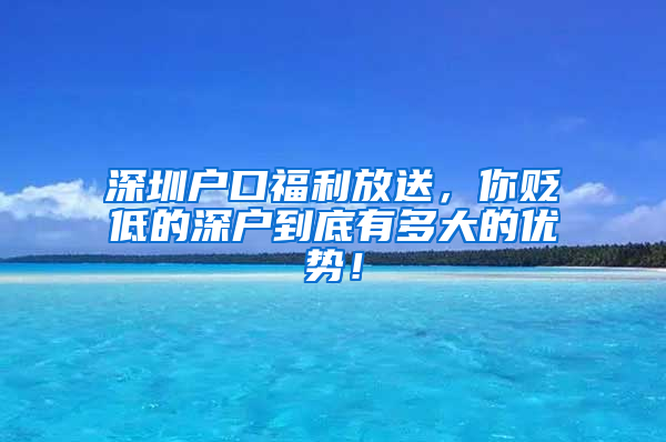 深圳户口福利放送，你贬低的深户到底有多大的优势！