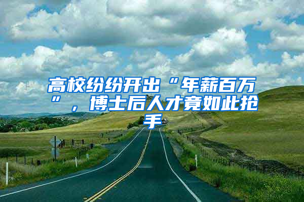 高校纷纷开出“年薪百万”，博士后人才竟如此抢手