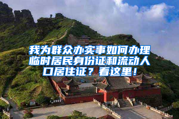 我为群众办实事如何办理临时居民身份证和流动人口居住证？看这里！