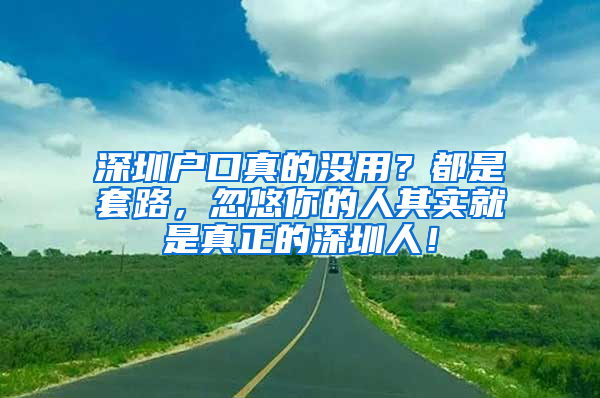 深圳户口真的没用？都是套路，忽悠你的人其实就是真正的深圳人！