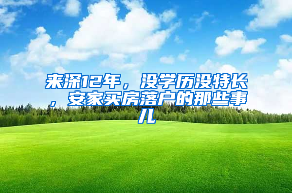 来深12年，没学历没特长，安家买房落户的那些事儿