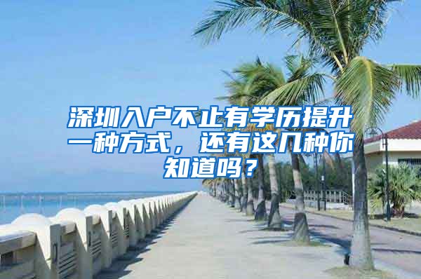 深圳入户不止有学历提升一种方式，还有这几种你知道吗？