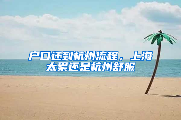 户口迁到杭州流程，上海太累还是杭州舒服