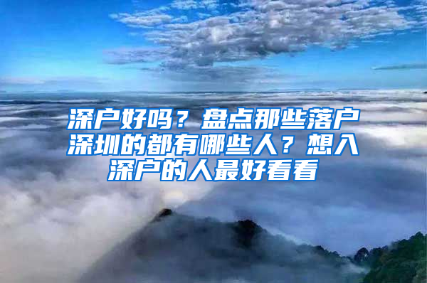 深户好吗？盘点那些落户深圳的都有哪些人？想入深户的人最好看看