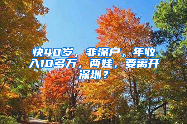 快40岁，非深户，年收入10多万，两娃，要离开深圳？