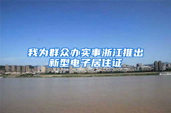 我为群众办实事浙江推出新型电子居住证