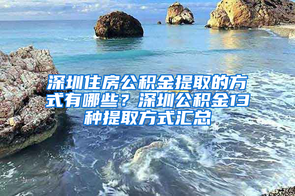 深圳住房公积金提取的方式有哪些？深圳公积金13种提取方式汇总