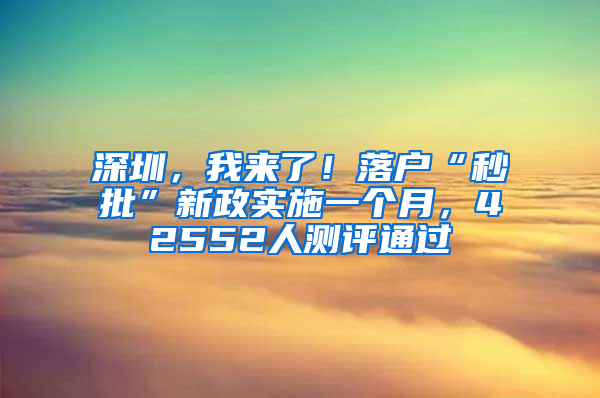 深圳，我来了！落户“秒批”新政实施一个月，42552人测评通过