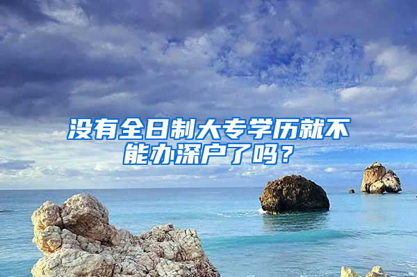 没有全日制大专学历就不能办深户了吗？