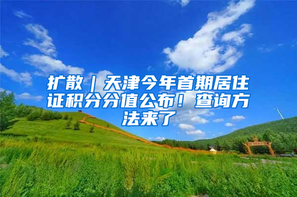 扩散｜天津今年首期居住证积分分值公布！查询方法来了