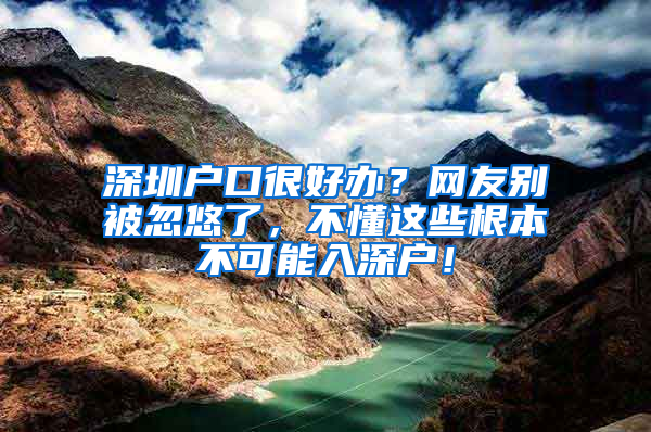 深圳户口很好办？网友别被忽悠了，不懂这些根本不可能入深户！