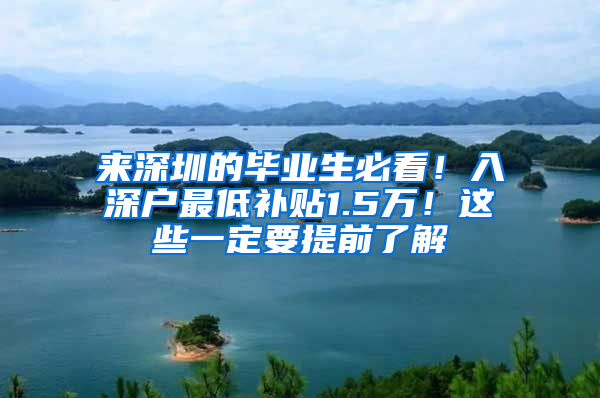 来深圳的毕业生必看！入深户最低补贴1.5万！这些一定要提前了解