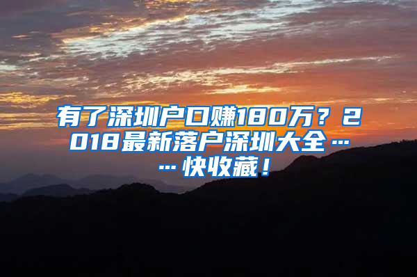 有了深圳户口赚180万？2018最新落户深圳大全……快收藏！