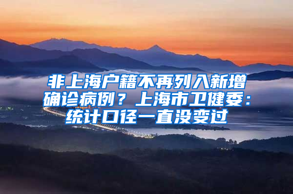 非上海户籍不再列入新增确诊病例？上海市卫健委：统计口径一直没变过