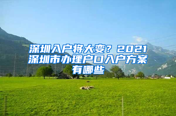 深圳入户将大变？2021深圳市办理户口入户方案有哪些