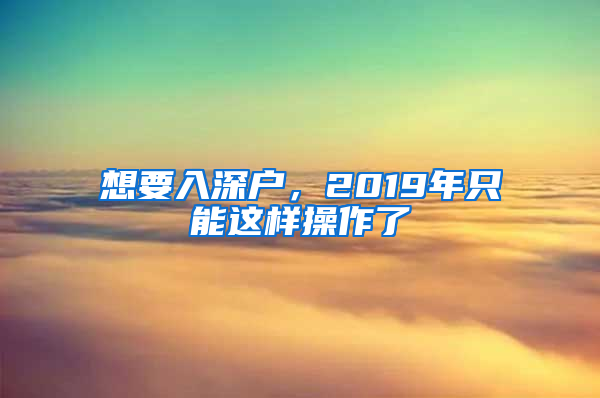 想要入深户，2019年只能这样操作了