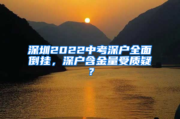 深圳2022中考深户全面倒挂，深户含金量受质疑？