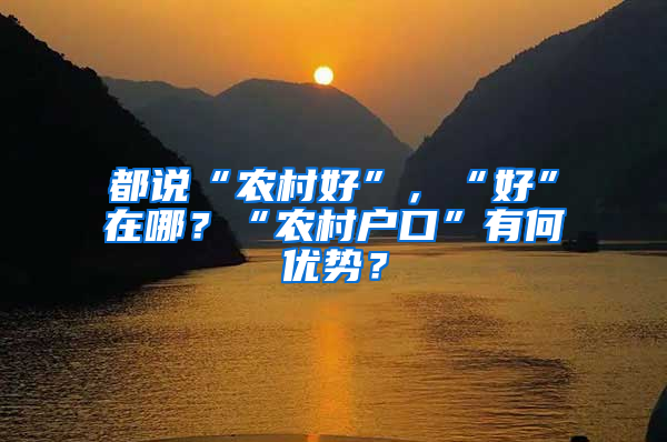 都说“农村好”，“好”在哪？“农村户口”有何优势？