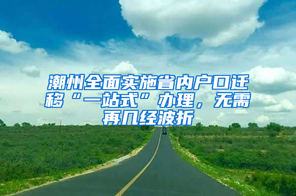 潮州全面实施省内户口迁移“一站式”办理，无需再几经波折