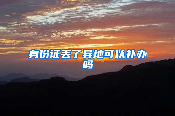 身份证丢了异地可以补办吗