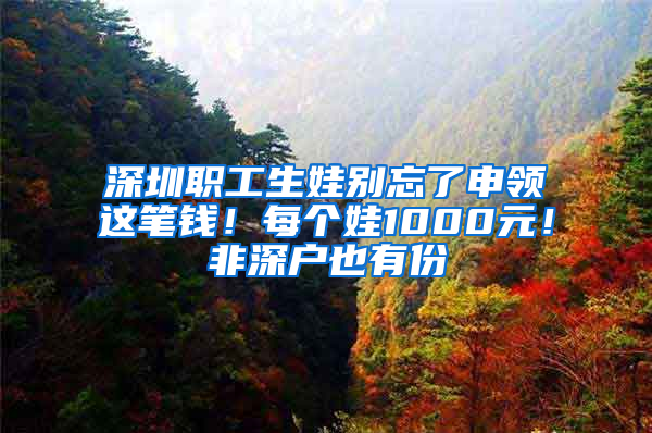 深圳职工生娃别忘了申领这笔钱！每个娃1000元！非深户也有份