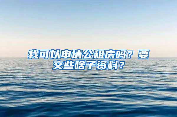 我可以申请公租房吗？要交些啥子资料？