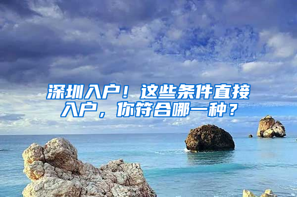 深圳入户！这些条件直接入户，你符合哪一种？