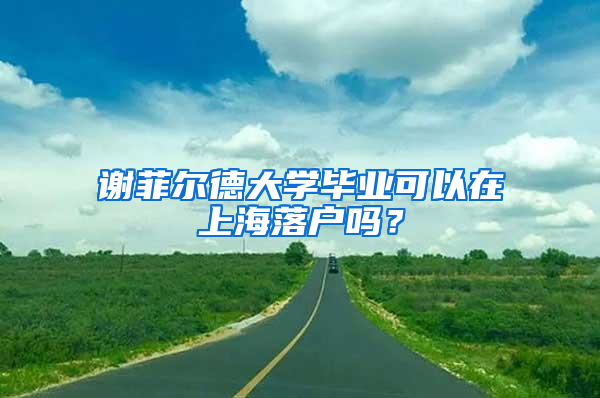 谢菲尔德大学毕业可以在上海落户吗？