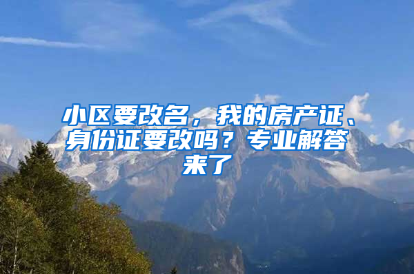 小区要改名，我的房产证、身份证要改吗？专业解答来了