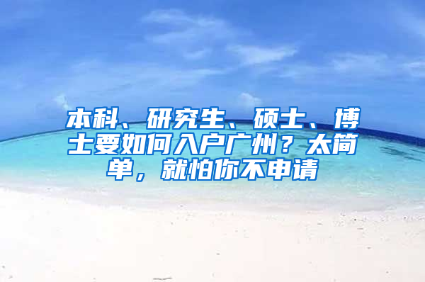 本科、研究生、硕士、博士要如何入户广州？太简单，就怕你不申请