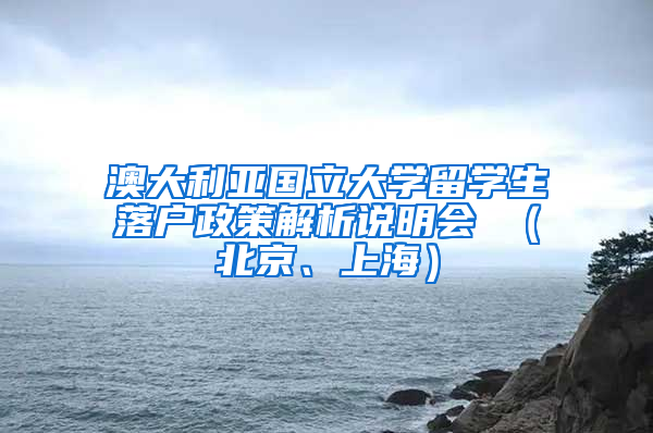 澳大利亚国立大学留学生落户政策解析说明会 （北京、上海）