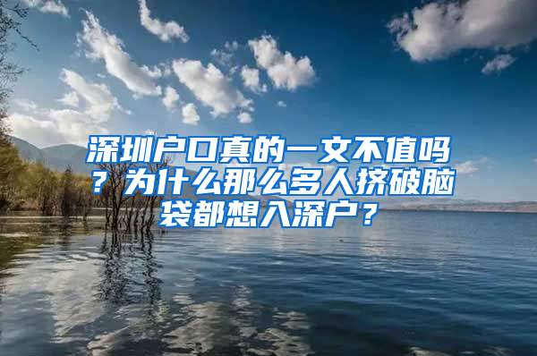 深圳户口真的一文不值吗？为什么那么多人挤破脑袋都想入深户？