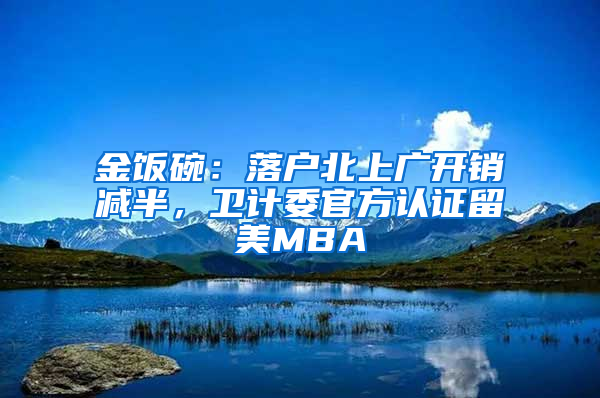 金饭碗：落户北上广开销减半，卫计委官方认证留美MBA