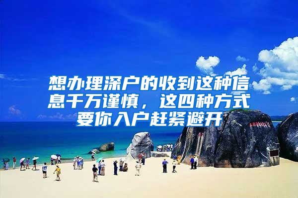 想办理深户的收到这种信息千万谨慎，这四种方式要你入户赶紧避开