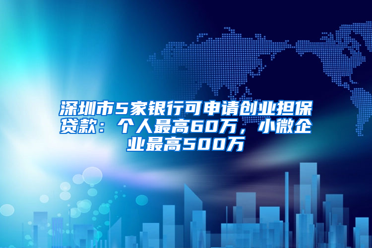 深圳市5家银行可申请创业担保贷款：个人最高60万，小微企业最高500万