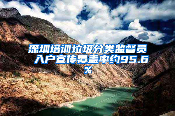 深圳培训垃圾分类监督员 入户宣传覆盖率约95.6%