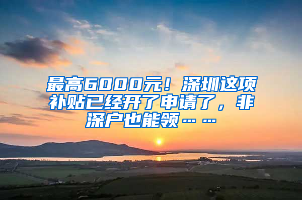 最高6000元！深圳这项补贴已经开了申请了，非深户也能领……