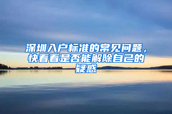 深圳入户标准的常见问题，快看看是否能解除自己的疑惑