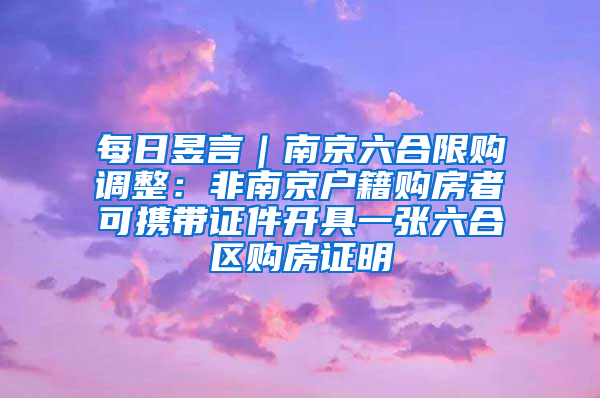 每日昱言｜南京六合限购调整：非南京户籍购房者可携带证件开具一张六合区购房证明