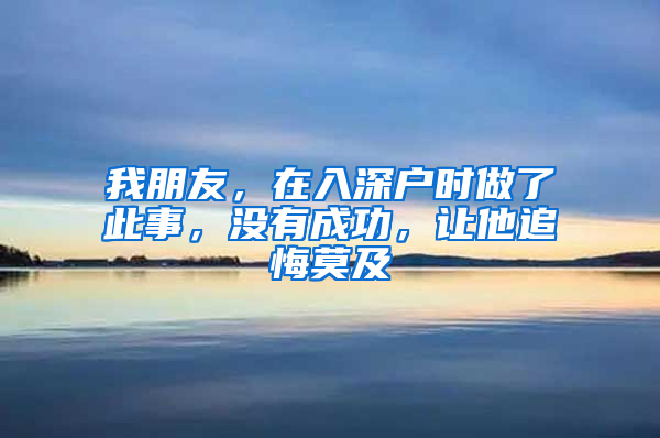 我朋友，在入深户时做了此事，没有成功，让他追悔莫及