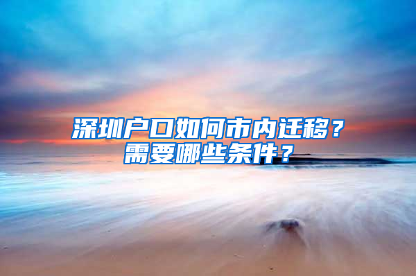 深圳户口如何市内迁移？需要哪些条件？