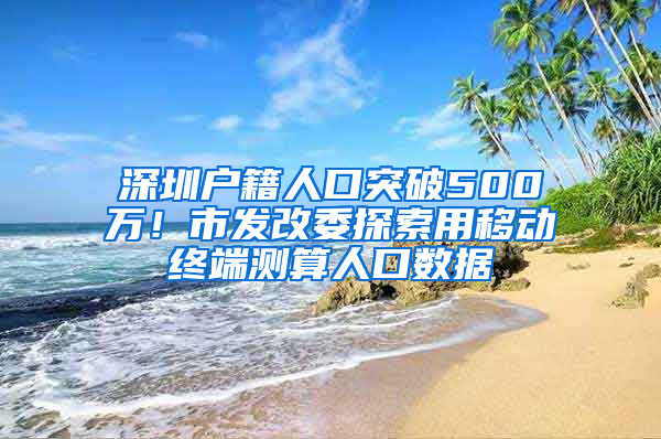 深圳户籍人口突破500万！市发改委探索用移动终端测算人口数据