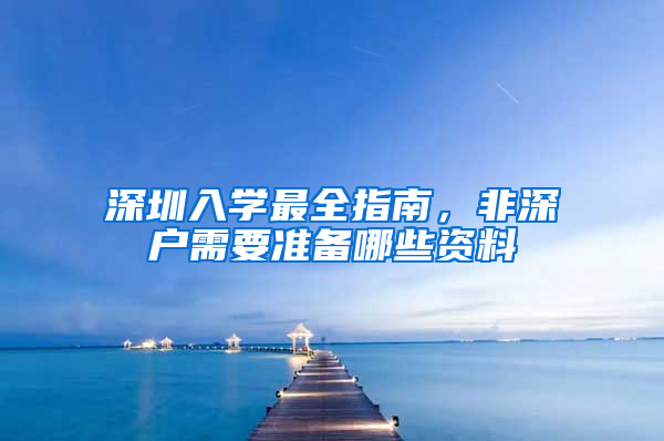 深圳入学最全指南，非深户需要准备哪些资料