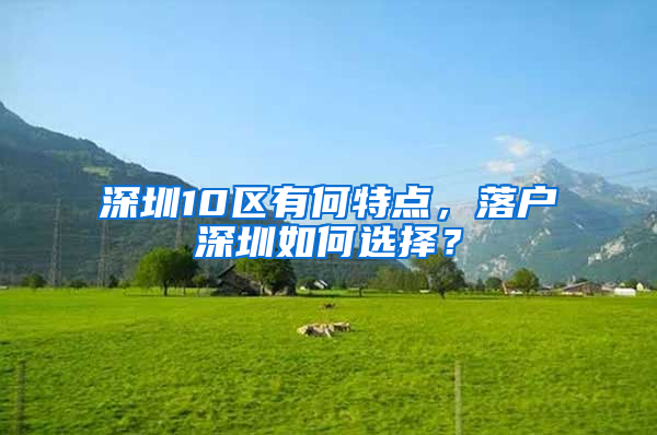 深圳10区有何特点，落户深圳如何选择？