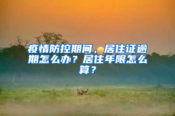 疫情防控期间，居住证逾期怎么办？居住年限怎么算？