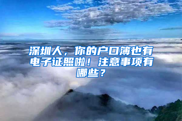 深圳人，你的户口簿也有电子证照啦！注意事项有哪些？