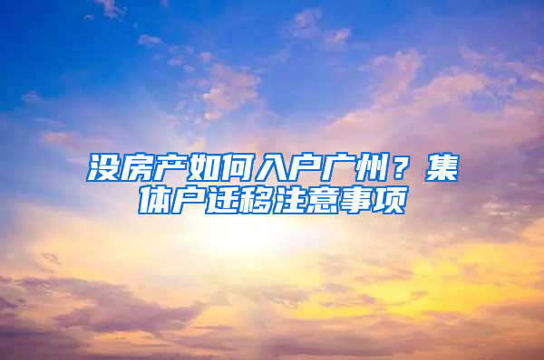 没房产如何入户广州？集体户迁移注意事项